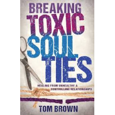 Breaking Toxic Soul Ties - Healing from Unhealthy & Controlling Relationships - Tom Brown